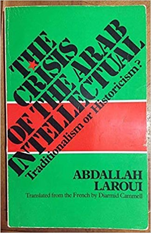 The Crisis of the Arab Intellectual: Traditionalism or Historicism? by Abdallah Laroui