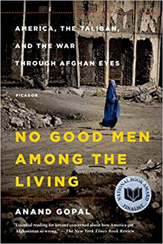 No Good Men Among the Living: America, the Taliban, and the War through Afghan Eyes by Anand Gopal