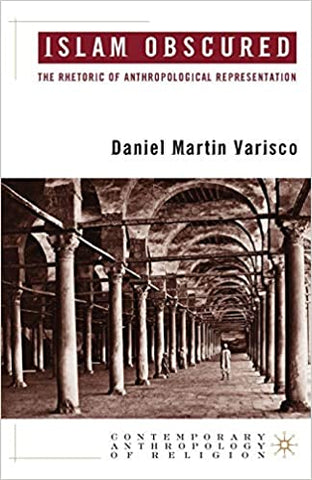 Islam Obscured: The Rhetoric of Anthropological Representation by Daniel Varisco