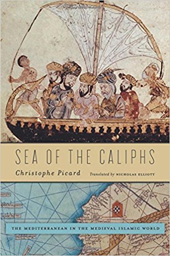 Sea of the Caliphs: The Mediterranean in the Medieval Islamic World by Christophe Picard