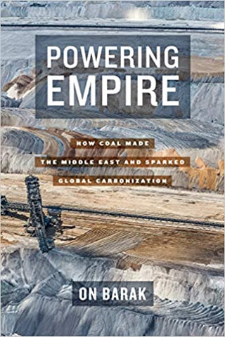 Powering Empire: How Coal Made the Middle East and Sparked Global Carbonization by On Barak