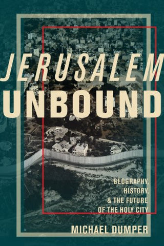 Jerusalem Unbound: Geography, History, and the Future of the Holy City by Michael Dumper