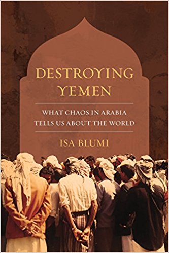 Destroying Yemen: What Chaos in Arabia Tells Us about the World by Isa Blumi