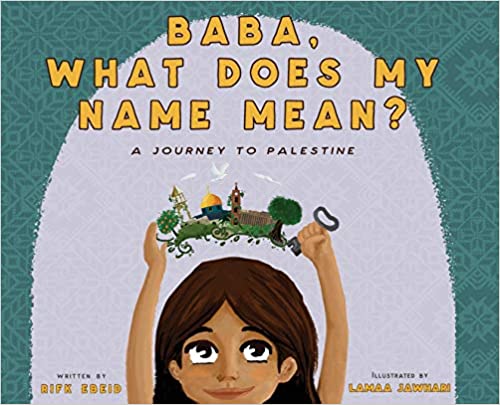 Baba, What Does My Name Mean?: A Journey to Palestine by Rifk Ebeid, Illustrated by Lamaa Jawhari