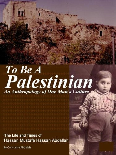 To Be A Palestinian: An Anthropology of One Man's Culture: The Life and Times of Hassan Mustafa Hassan Abdallah by Constance Abdallah