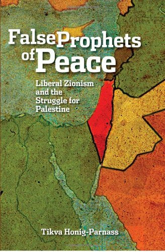 False Prophets of Peace: Liberal Zionism and the Struggle for Palestine by Tikva Honig-Parnass