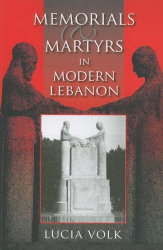 Memorials and Martyrs in Modern Lebanon by Lucia Volk