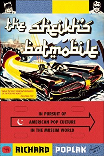 The Sheikh's Batmobile: In Pursuit of American Pop Culture in the Muslim World by Richard Poplak