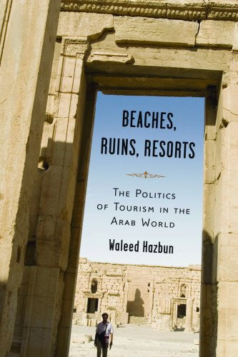 Beaches, Ruins, Resorts: The Politics of Tourism in the Arab World by Waleed Hazbun