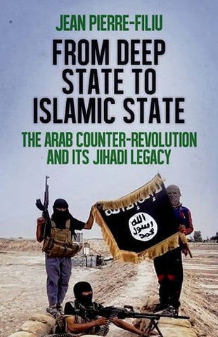 From Deep State to Islamic State: The Arab Counter-Revolution and its Jihadi Legacy by Jean-Pierre Filiu