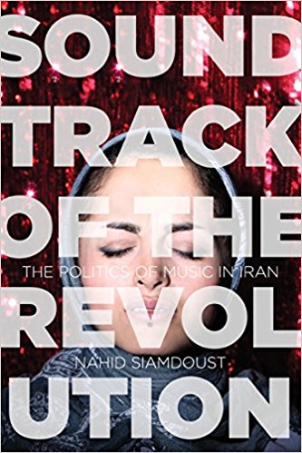 Soundtrack of the Revolution: The Politics of Music in Iran by Nahid Siamdoust