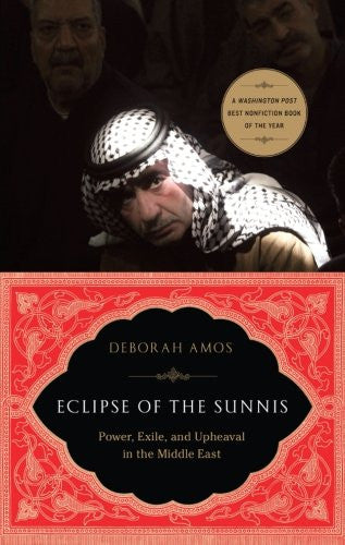 Eclipse of the Sunnis: Power, Exile, and Upheaval in the Middle East by Deborah Amos
