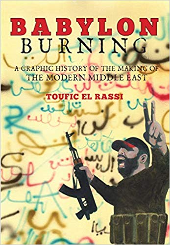 Babylon Burning: A Graphic History of the Making of the Modern Middle East by Toufic El Rassi
