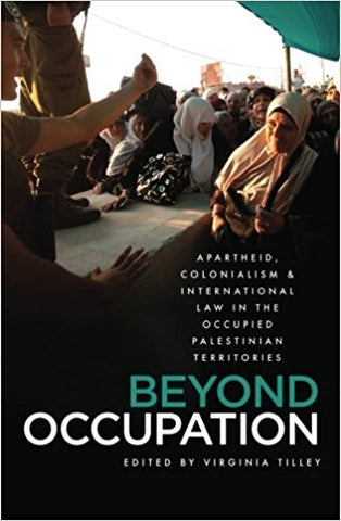 Beyond Occupation: Apartheid, Colonialism and International Law in the Occupied Palestinian Territories by  Virginia Tilley