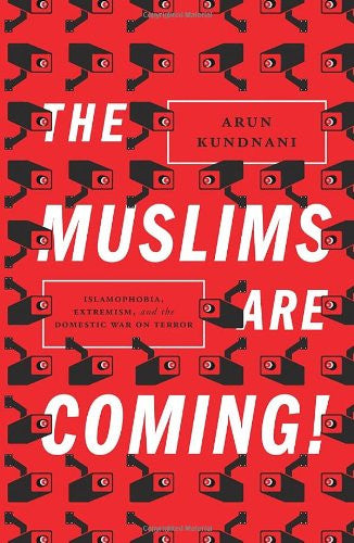 The Muslims Are Coming! Islamophobia, Extremism, and the Domestic War on Terror by Arun Kundnani