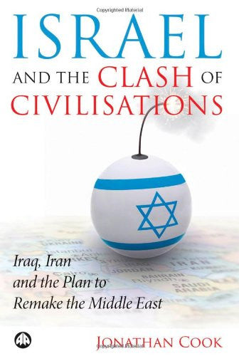 Israel and the Clash of Civilisations: Iraq, Iran and the Plan to Remake the Middle East by Jonathan Cook