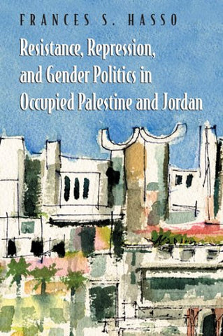Resistance, Repression, And Gender Politics in Occupied Palestine And Jordan by Frances S. Hasso