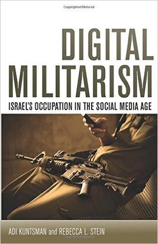 Digital Militarism: Israel's Occupation in the Social Media Age by Adi Kuntsman and Rebecca Stein