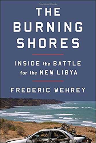 The Burning Shores: Inside the Battle for the New Libya by Frederic Wehrey