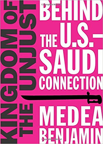 Kingdom of the Unjust: Behind the U.S.-Saudi Connection by Medea Benjamin