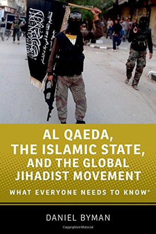 Al Qaeda, the Islamic State, and the Global Jihadist Movement: What Everyone Needs to Know by Daniel Byman