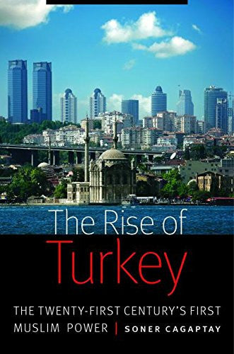 The Rise of Turkey: The Twenty-First Century's First Muslim Power by Soner Cagaptay