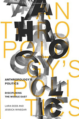 Anthropology's Politics: Disciplining the Middle East by Lara Deeb and Jessica Winegar