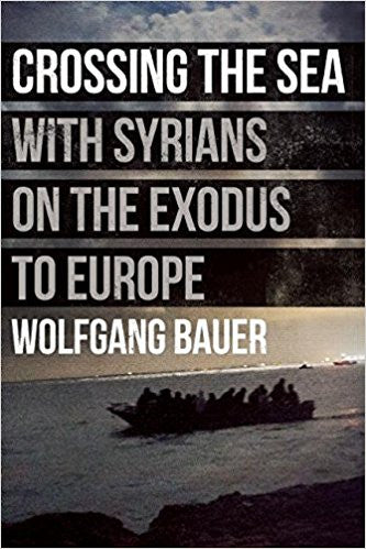 Crossing the Sea: With Syrians on the Exodus to Europe by Wolfgang Bauer