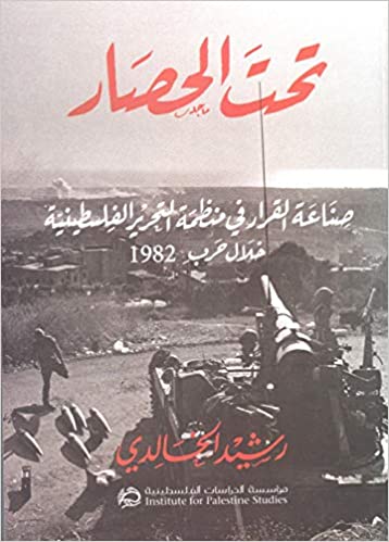 Under Siege: PLO Decisionmaking During the 1982 War (Arabic) by Rashid Khalidi / تحت الحصار: صناعة القرار في منظمة التحرير الفلسطينية خلال حرب 1982