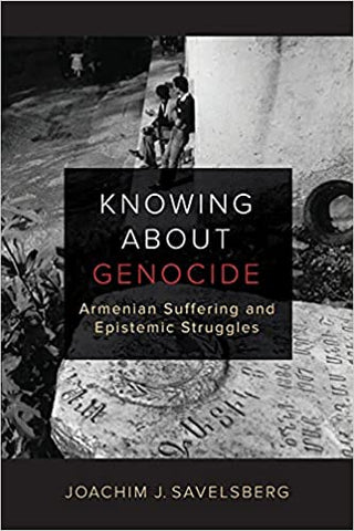 Knowing about Genocide: Armenian Suffering and Epistemic Struggles by Joachim J. Savelsberg
