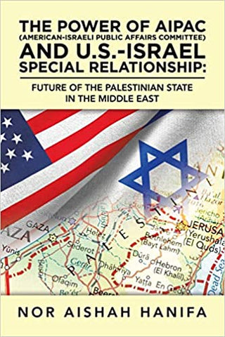 The Power of AIPAC (American-Israel Public Affairs Committee) and U.S.-Israel Special Relationship: Future of the Palestinian State in the Middle East by Nor Aishah Hanifa