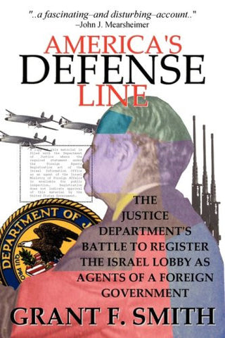 America's Defense Line: The Justice Department's Battle to Register the Israel Lobby as Agents of a Foreign Government by Grant F Smith