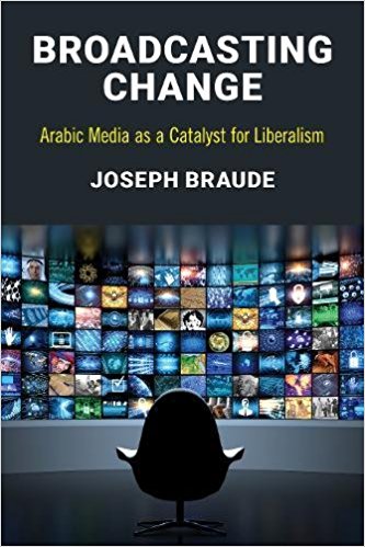 Broadcasting Change: Arabic Media as a Catalyst for Liberalism by Joseph Braude