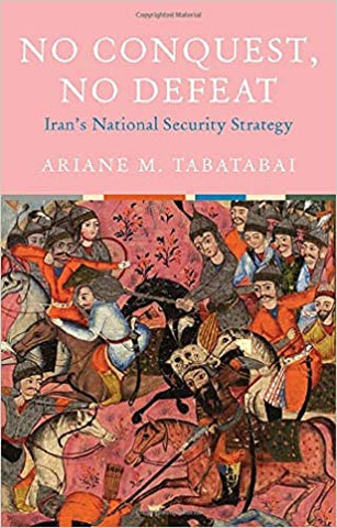 No Conquest, No Defeat: Iran's National Security Strategy by Ariane M. Tabatabai