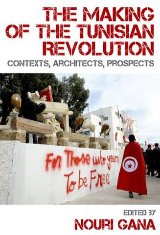 The Making of the Tunisian Revolution: Contexts, Architects, Prospects by Nouri Gana