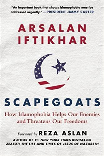 Scapegoats: How Islamophobia Helps Our Enemies and Threatens Our Freedoms by Ardalan Iftikhar