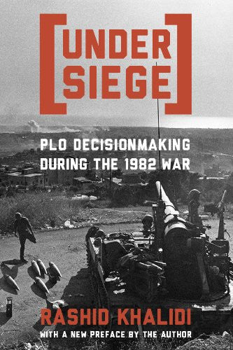 Under Siege: PLO Decisionmaking During the 1982 War by Rashid Khalidi