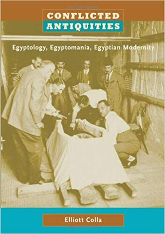 Conflicted Antiquities: Egyptology, Egyptomania, Egyptian Modernity by Elliot Colla