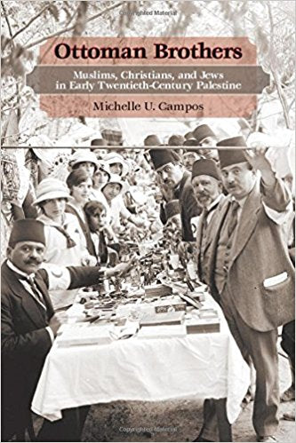 Ottoman Brothers: Muslims, Christians, and Jews in Early Twentieth-Century Palestine by Michelle U. Campos
