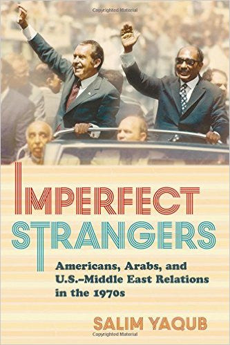 Imperfect Strangers: Americans, Arabs, and U.S.–Middle East Relations in the 1970s by Salim Yaqub