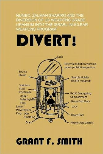 Divert! Numec, Zalman Shapiro and the Diversion of US Weapons Grade Uranium Into the Israeli Nuclear Weapons Program  by Grant F. Smith