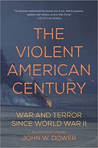 The Violent American Century: War and Terror Since World War II by John W. Dower