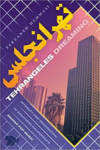 Tehrangeles Dreaming: Intimacy and Imagination in Southern California's Iranian Pop Music by Farzaneh Hemmasi