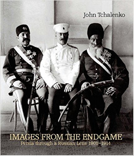 Images from the Endgame: Persia through a Russian Lens 1901-1914 by John Tchalenko