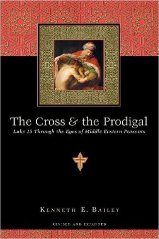 The Cross & the Prodigal: Luke 15 Through the Eyes of Middle Eastern Peasants by Kenneth E. Bailey