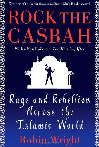 Rock the Casbah: Rage and Rebellion Across the Islamic World by Robin Wright