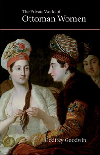 The Private World of Ottoman Women by Godfrey Goodwin
