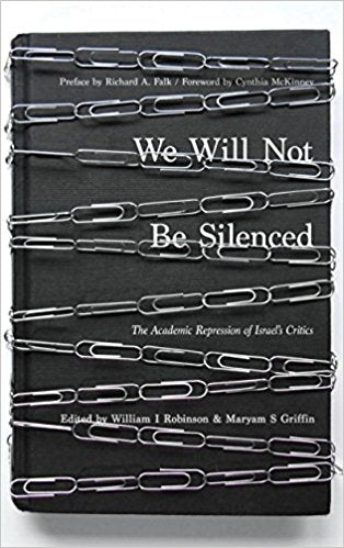 We Will Not Be Silenced: The Academic Repression of Israel's Critics edited by William I Robinson and Maryam S. Griffin