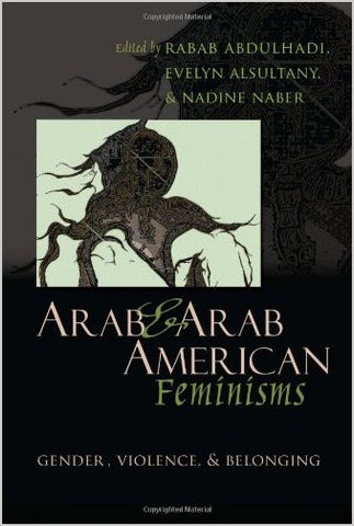 Arab and Arab American Feminisms: Gender, Violence, and Belonging by Rabab Abdulhadi, Evelyn Asultany, and Nadine Naber