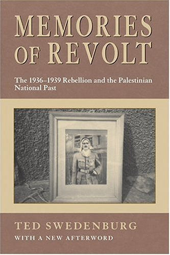 Memories of Revolt: 1936-1939 Rebellion in the Palestinian Past by Ted Swedenburg